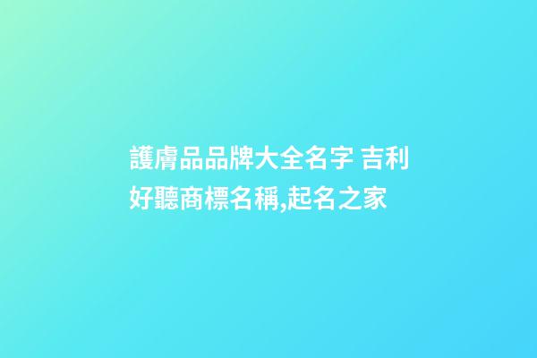 護膚品品牌大全名字 吉利好聽商標名稱,起名之家-第1張-商標起名-玄機派